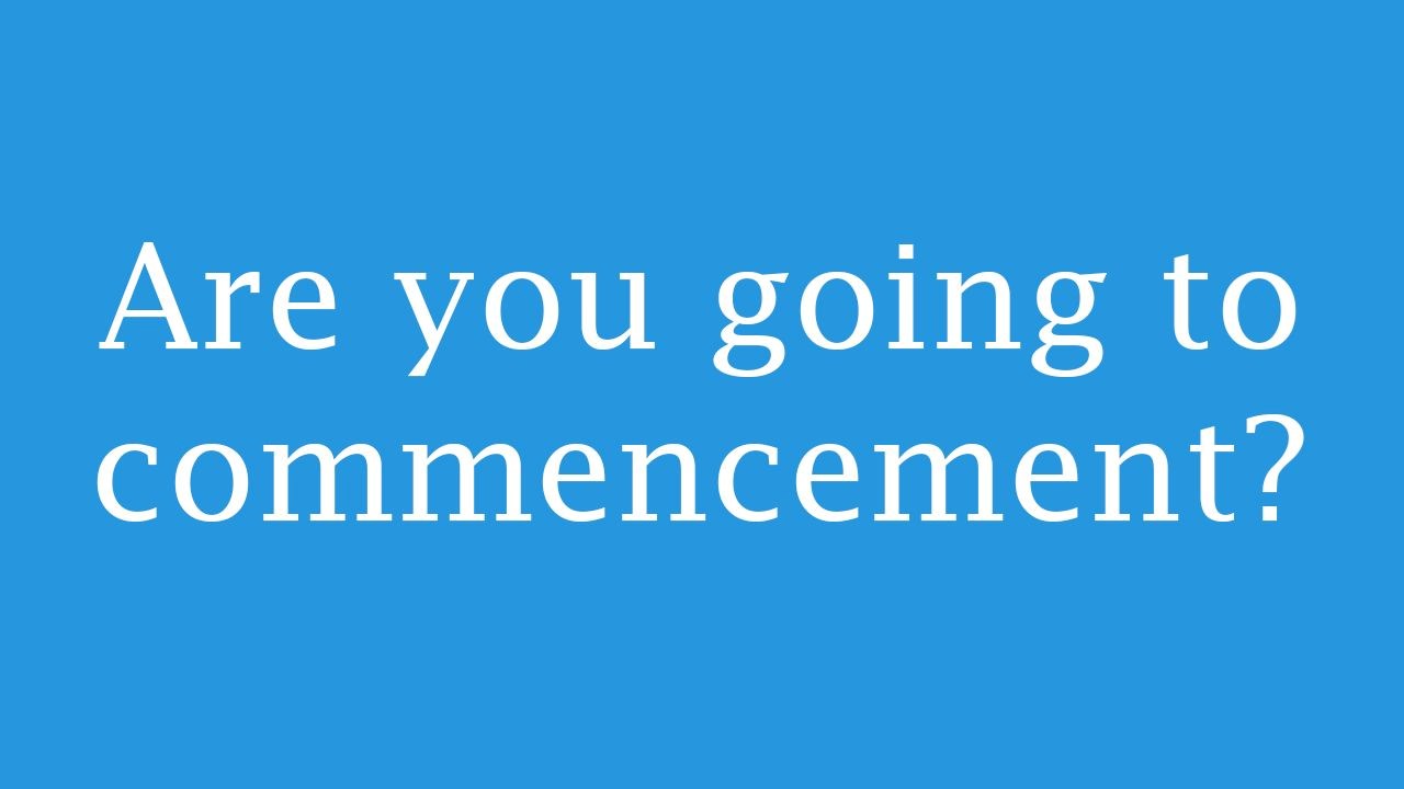 Are going to commencement?
